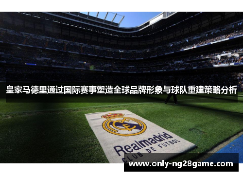 皇家马德里通过国际赛事塑造全球品牌形象与球队重建策略分析
