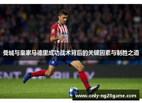 曼城与皇家马德里成功战术背后的关键因素与制胜之道