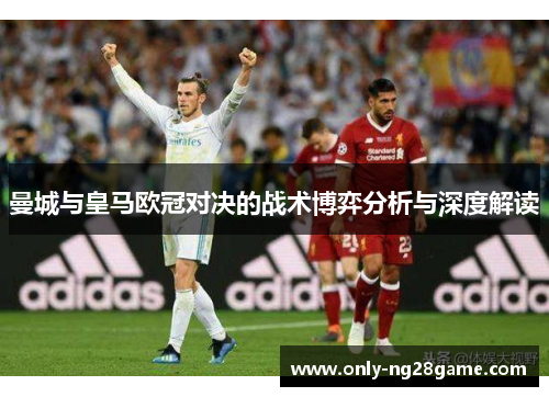 曼城与皇马欧冠对决的战术博弈分析与深度解读