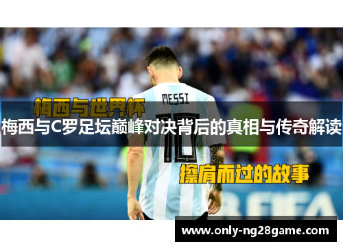 梅西与C罗足坛巅峰对决背后的真相与传奇解读