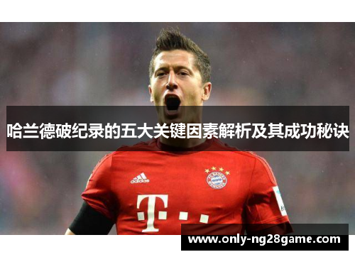 哈兰德破纪录的五大关键因素解析及其成功秘诀