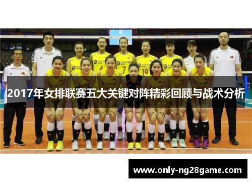 2017年女排联赛五大关键对阵精彩回顾与战术分析
