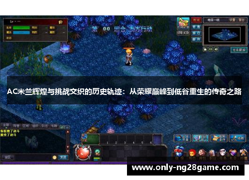 AC米兰辉煌与挑战交织的历史轨迹：从荣耀巅峰到低谷重生的传奇之路