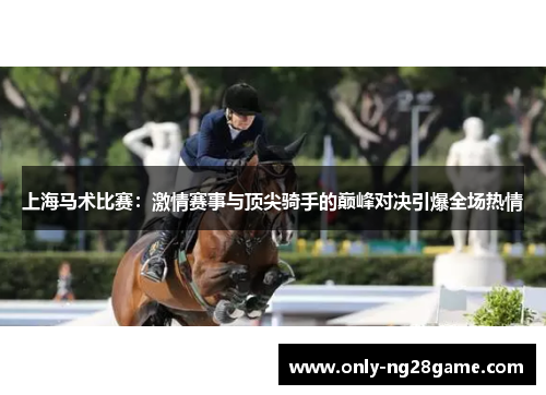 上海马术比赛：激情赛事与顶尖骑手的巅峰对决引爆全场热情
