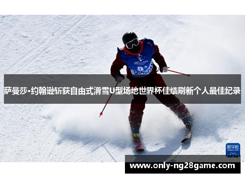 萨曼莎·约翰逊斩获自由式滑雪U型场地世界杯佳绩刷新个人最佳纪录