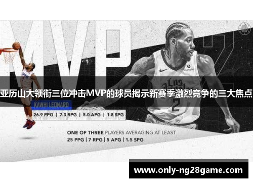 亚历山大领衔三位冲击MVP的球员揭示新赛季激烈竞争的三大焦点