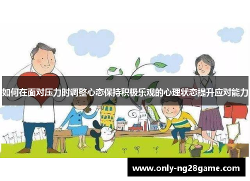 如何在面对压力时调整心态保持积极乐观的心理状态提升应对能力