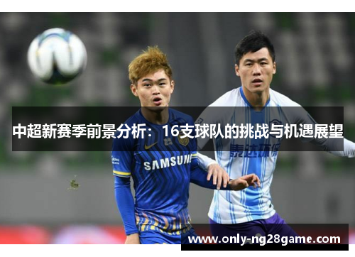 中超新赛季前景分析：16支球队的挑战与机遇展望