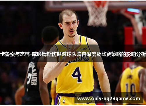 卡鲁索与杰林-威廉姆斯伤退对球队阵容深度及比赛策略的影响分析