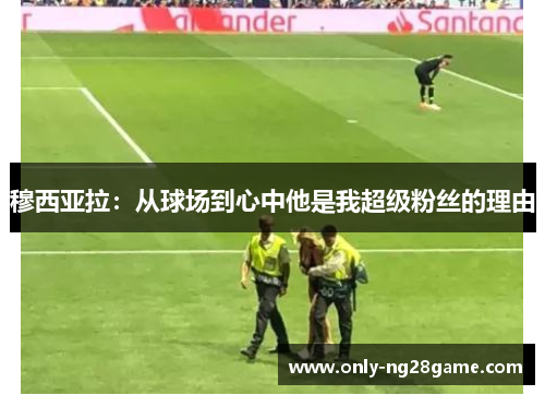 穆西亚拉：从球场到心中他是我超级粉丝的理由