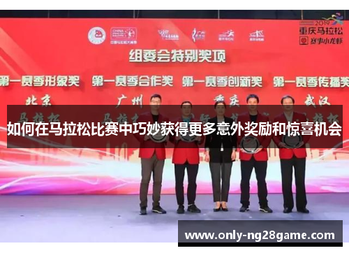 如何在马拉松比赛中巧妙获得更多意外奖励和惊喜机会