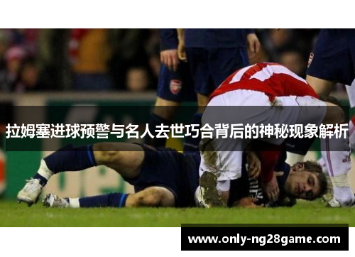 拉姆塞进球预警与名人去世巧合背后的神秘现象解析