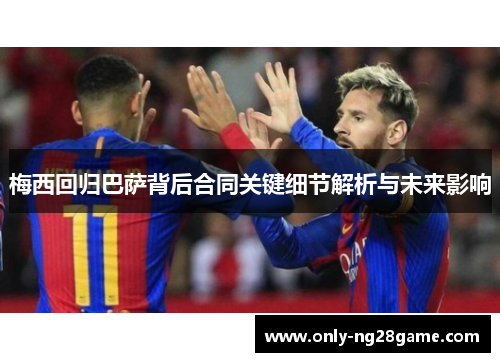 梅西回归巴萨背后合同关键细节解析与未来影响