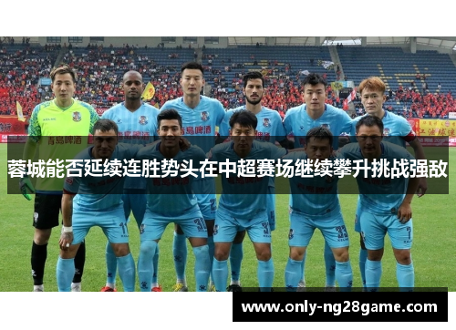 蓉城能否延续连胜势头在中超赛场继续攀升挑战强敌