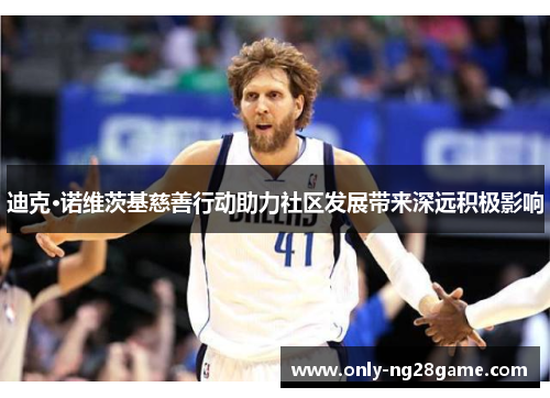 迪克·诺维茨基慈善行动助力社区发展带来深远积极影响