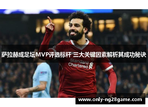 萨拉赫成足坛MVP评选标杆 三大关键因素解析其成功秘诀