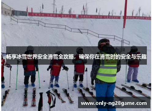 畅享冰雪世界安全滑雪全攻略，确保你在滑雪时的安全与乐趣