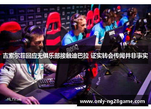 吉索尔菲回应无俱乐部接触迪巴拉 证实转会传闻并非事实