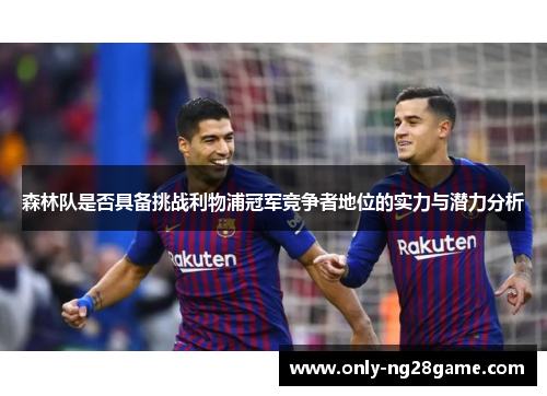 森林队是否具备挑战利物浦冠军竞争者地位的实力与潜力分析