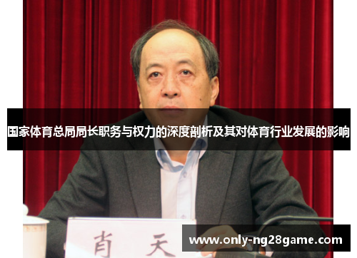 国家体育总局局长职务与权力的深度剖析及其对体育行业发展的影响