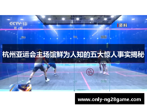 杭州亚运会主场馆鲜为人知的五大惊人事实揭秘