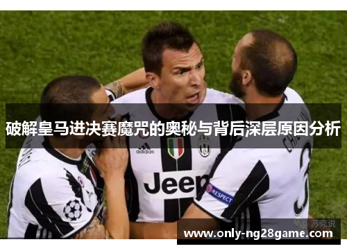 破解皇马进决赛魔咒的奥秘与背后深层原因分析 破解皇马进决赛魔咒的奥秘与背后深层原因分析