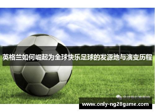 英格兰如何崛起为全球快乐足球的发源地与演变历程