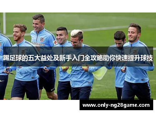 踢足球的五大益处及新手入门全攻略助你快速提升球技