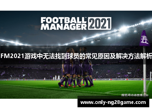 FM2021游戏中无法找到球员的常见原因及解决方法解析