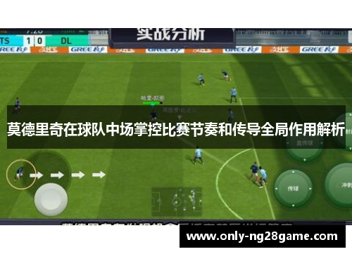 莫德里奇在球队中场掌控比赛节奏和传导全局作用解析