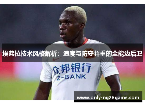 埃弗拉技术风格解析：速度与防守并重的全能边后卫