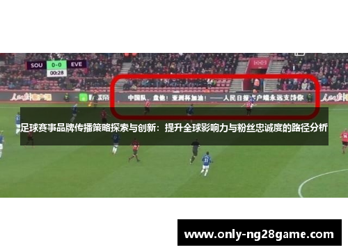 足球赛事品牌传播策略探索与创新:提升全球影响力与粉丝忠诚度的路径分析 足球赛事品牌传播策略探索与创新:提升全球影响力与粉丝忠诚度的路径分析
