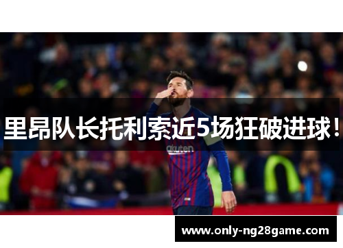 里昂队长托利索近5场狂破进球！