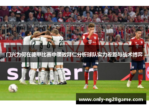 门兴为何在德甲比赛中屡败拜仁分析球队实力差距与战术博弈