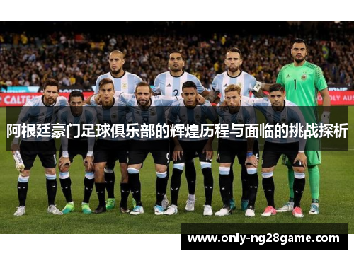 阿根廷豪门足球俱乐部的辉煌历程与面临的挑战探析