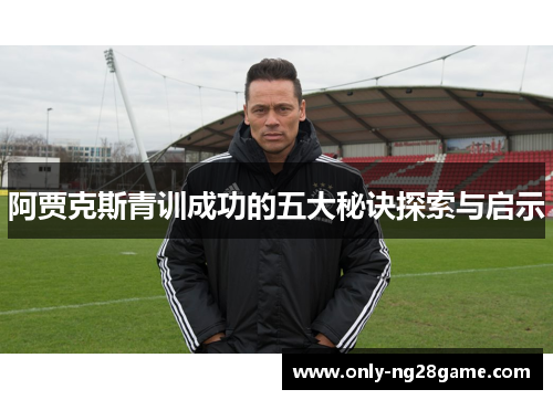 阿贾克斯青训成功的五大秘诀探索与启示 阿贾克斯青训成功的五大秘诀探索与启示
