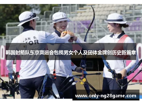 韩国射箭队东京奥运会包揽男女个人及团体金牌创历史新篇章