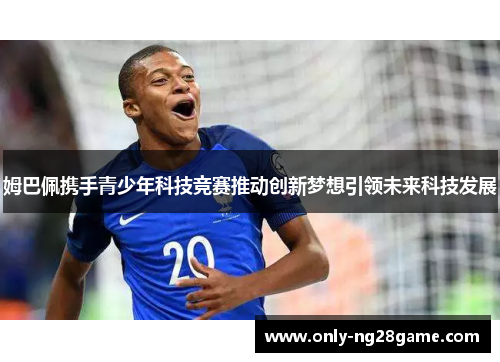 姆巴佩携手青少年科技竞赛推动创新梦想引领未来科技发展
