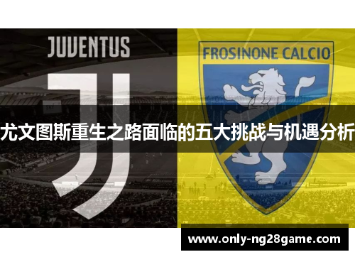 尤文图斯重生之路面临的五大挑战与机遇分析